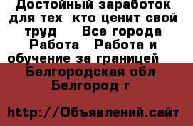 Достойный заработок для тех, кто ценит свой труд . - Все города Работа » Работа и обучение за границей   . Белгородская обл.,Белгород г.